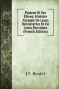 Pasteur Et Ses Eleves: Histoire Abregee De Leurs Decouvertes Et De Leurs Doctrines (French Edition)