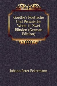 Goethe's Poetische Und Prosaische Werke in Zwei Banden (German Edition)