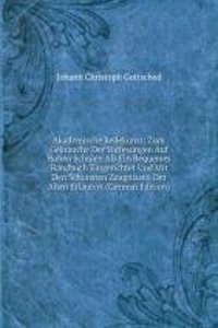 Akademische Redekunst: Zum Gebrauche Der Vorlesungen Auf Hohen Schulen Als Ein Bequemes Handbuch Eingerichtet Und Mit Den Schonsten Zeugnissen Der Alten Erlautert (German Edition)