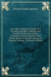 Das Leben Sebastian Josephs Von Carvalho Und Melo, Marquis Von Pombal, Grafen Von Oeyras: Gewesenen Staats-Sekretars Und Ersten Ministers Joseph I. Konigs in Portugal, Volume 2 (German Edition)