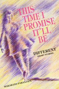 This Time I Promise it'LL be Different: Short Stories