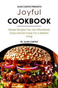 Joyful Cookbook: Simple Recipes You Can Effortlessly Cook and Eat Freely For a Radiant Living