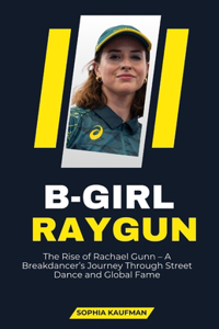 B-Girl Raygun: The Rise of Rachael Gunn - A Breakdancer's Journey Through Street Dance and Global Fame