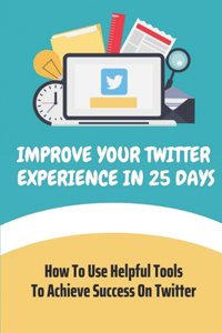 Improve Your Twitter Experience In 25 Days