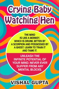 Crying Baby Watching Hen: Unleash the infinite Potential of your mind. Train it. Tame it. Never ever suffer from any mental blocks.