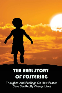 The Real Story Of Fostering: Thoughts And Feelings On How Foster Care Can Really Change Lives: How Foster Care Can Change Lives