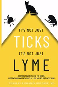 It's Not Just Ticks It's Not Just Lyme: Pertinent insights into the origins, recognition and treatment of Lyme and related infections