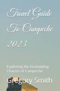 Travel Guide To Campeche 2023