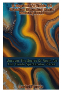 A Beginner's Guide to Creating Stunning Resin Masterpieces