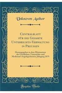Centralblatt für die Gesamte Unterrichts-Verwaltung in Preußen: Herausgegeben in dem Ministerium der Geistlichen, Unterrichts-und Medizinal-Angelegenheiten; Jahrgang 1879 (Classic Reprint)