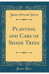 Planting and Care of Shade Trees (Classic Reprint)