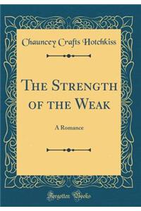 The Strength of the Weak: A Romance (Classic Reprint): A Romance (Classic Reprint)