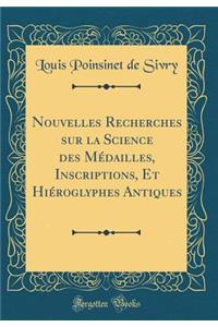 Nouvelles Recherches Sur La Science Des MÃ©dailles, Inscriptions, Et HiÃ©roglyphes Antiques (Classic Reprint)