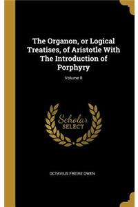 Organon, or Logical Treatises, of Aristotle With The Introduction of Porphyry; Volume II