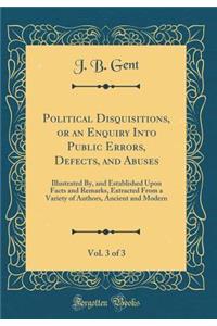 Political Disquisitions, or an Enquiry Into Public Errors, Defects, and Abuses, Vol. 3 of 3: Illustrated By, and Established Upon Facts and Remarks, Extracted from a Variety of Authors, Ancient and Modern (Classic Reprint)