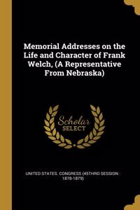 Memorial Addresses on the Life and Character of Frank Welch, (A Representative From Nebraska)