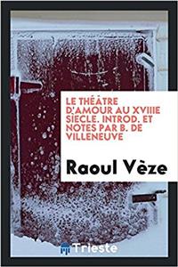 Theatre D'Amour Au Xviiie Siecle. Introd. Et Notes Par B. de Villeneuve