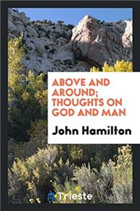 Above and Around; Thoughts on God and Man