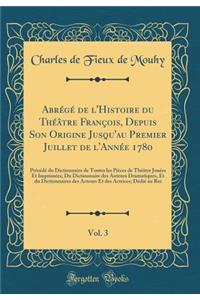 Abrégé de l'Histoire du Théâtre François, Depuis Son Origine Jusqu'au Premier Juillet de l'Année 1780, Vol. 3: Précédé du Dictionnaire de Toutes les Pièces de Théâtre Jouées Et Imprimées; Du Dictionnaire des Auteurs Dramatiques, Et du Dictionnaires