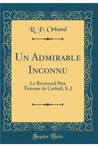 Un Admirable Inconnu: Le Rï¿½vï¿½rend Pï¿½re ï¿½tienne de Carheil, S. J (Classic Reprint): Le Rï¿½vï¿½rend Pï¿½re ï¿½tienne de Carheil, S. J (Classic Reprint)