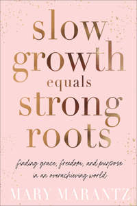 Slow Growth Equals Strong Roots – Finding Grace, Freedom, and Purpose in an Overachieving World