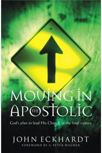 Moving in the Apostolic: God's Plan to Lead His Church to the Final Victory