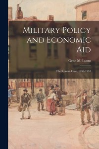 Military Policy and Economic Aid; the Korean Case, 1950-1953