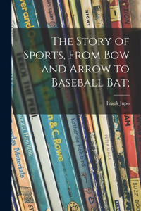 Story of Sports, From Bow and Arrow to Baseball Bat;