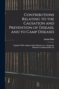 Contributions Relating to the Causation and Prevention of Disease, and to Camp Diseases; Together With a Report of the Diseases, etc., Among the Prisoners at Andersonville, Ga