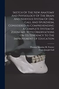 Sketch Of The New Anatomy And Physiology Of The Brain And Nervous System Of Drs. Gall And Spurzheim, Considered As Comprehending A Complete System Of Zoonomy. With Observations On Its Tendency To The Improvement Of Education