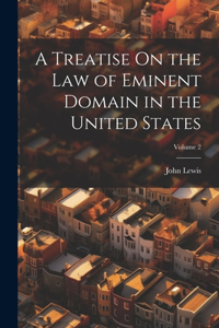 Treatise On the Law of Eminent Domain in the United States; Volume 2