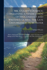 Mr. O'Leary's Defence; Containing a Vindication of His Conduct and Writings During the Late Disturbances in Munster