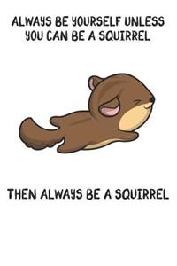 Always Be Yourself Unless You Can Be A Squirrel Then Always Be A Squirrel