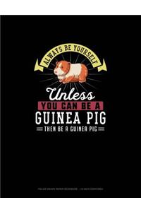Always Be Yourself Unless You Can Be A Guinea Pig Then Be A Guinea Pig