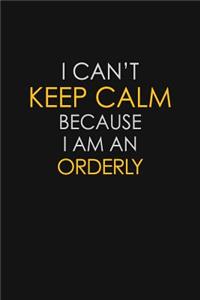 I Can't Keep Calm Because I Am An Orderly