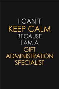 I Can't Keep Calm Because I Am A Gift Administration Specialist