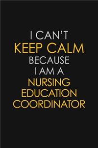 I Can't Keep Calm Because I Am A Nursing Education Coordinator
