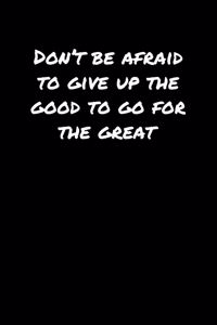 Don't Be Afraid To Give Up The Good To Go For The Great�