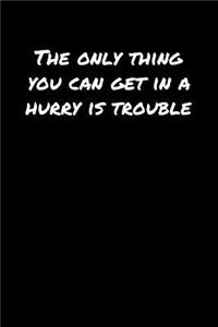 The Only Thing You Can Get In A Hurry Is Trouble�