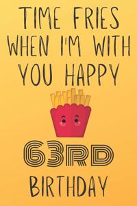 Time Fries When I'm With You Happy 63rdBirthday