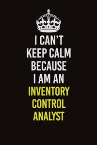 I Can't Keep Calm Because I Am An Inventory Control Analyst