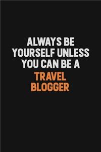 Always Be Yourself Unless You Can Be A Travel blogger