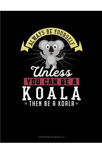 Always Be Yourself Unless You Can Be a Koala Then Be a Koala