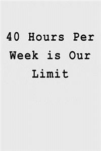 40 Hours Per Week is Our Limit