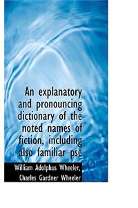 An Explanatory and Pronouncing Dictionary of the Noted Names of Fiction, Including Also Familiar PSE