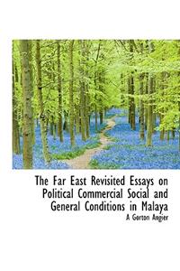 The Far East Revisited Essays on Political Commercial Social and General Conditions in Malaya