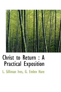 Christ to Return: A Practical Exposition