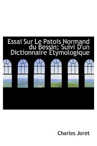 Essai Sur Le Patois Normand Du Bessin; Suivi D'Un Dictionnaire Etymologique