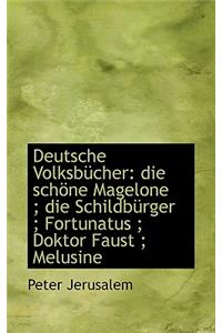 Deutsche Volksbucher: Die Schone Magelone; Die Schildburger; Fortunatus; Doktor Faust; Melusine