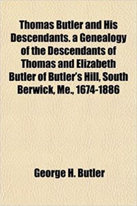 Thomas Butler and His Descendants. a Genealogy of the Descendants of Thomas and Elizabeth Butler of Butler's Hill, South Berwick, Me., 1674-1886